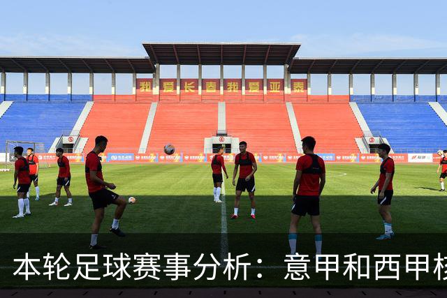 本轮足球赛事分析：意甲和西甲核心对决
