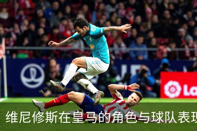 维尼修斯在皇马的角色与球队表现之间的关系探讨