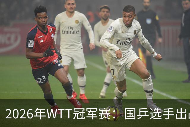 2026年WTT冠军赛：国乒选手出战及直播安排分析